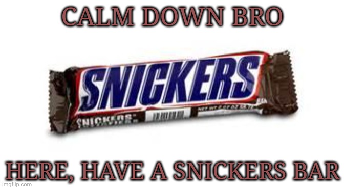 snickers | CALM DOWN BRO; HERE, HAVE A SNICKERS BAR | image tagged in snickers | made w/ Imgflip meme maker