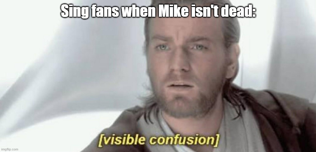 it's IMPLIED he died, but he didn't ACTUALLY die | Sing fans when Mike isn't dead: | image tagged in visible confusion,sing | made w/ Imgflip meme maker