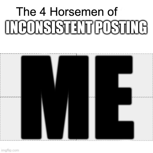 Four horsemen | INCONSISTENT POSTING; ME | image tagged in four horsemen | made w/ Imgflip meme maker