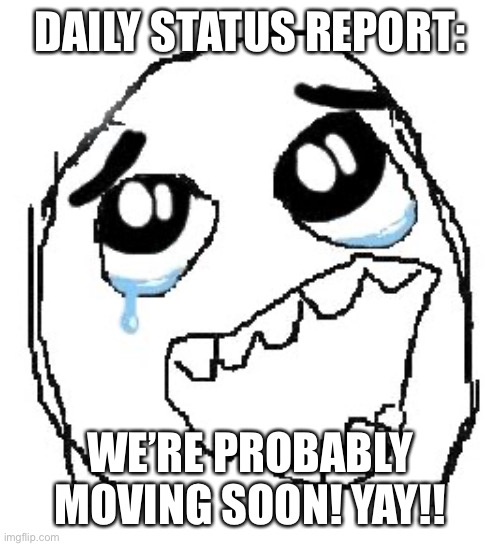 Happy Guy Rage Face Meme | DAILY STATUS REPORT:; WE’RE PROBABLY MOVING SOON! YAY!! | image tagged in memes,happy guy rage face,daily,status,report | made w/ Imgflip meme maker