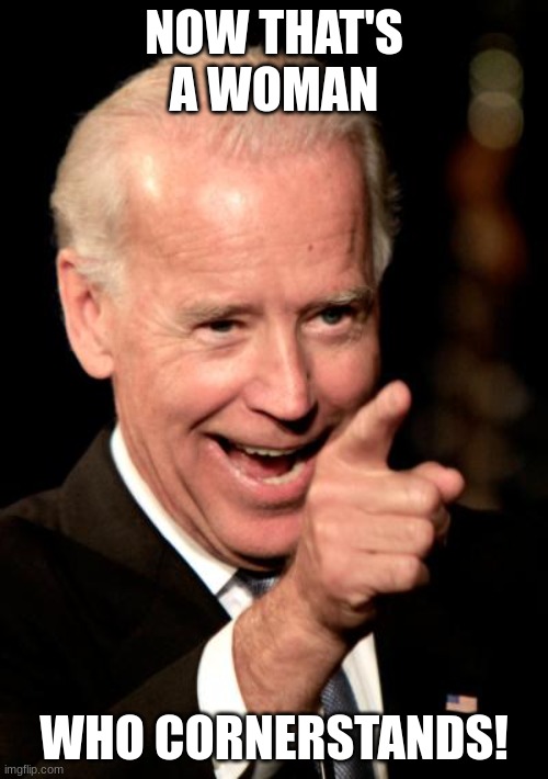 Titles are kinda simp.. | NOW THAT'S A WOMAN; WHO CORNERSTANDS! | image tagged in memes,smilin biden | made w/ Imgflip meme maker