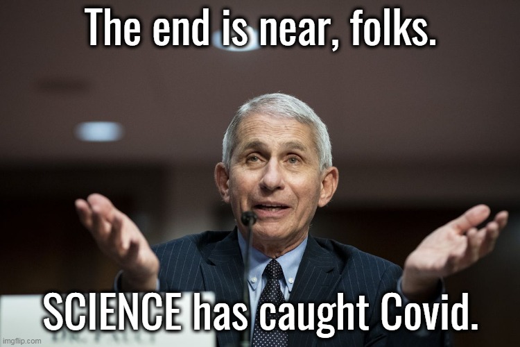 Double-masked, and quad-jabbed? Dr. Science, we hardly knew ye . . . |  The end is near, folks. SCIENCE has caught Covid. | image tagged in dr fauci,crazy,fake news,liar,hypocrite | made w/ Imgflip meme maker