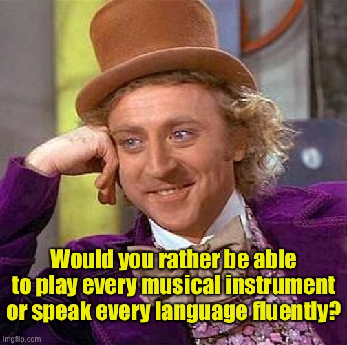 It is your choice | Would you rather be able to play every musical instrument or speak every language fluently? | image tagged in memes,creepy condescending wonka,choice,musical,fluent,the think tank | made w/ Imgflip meme maker