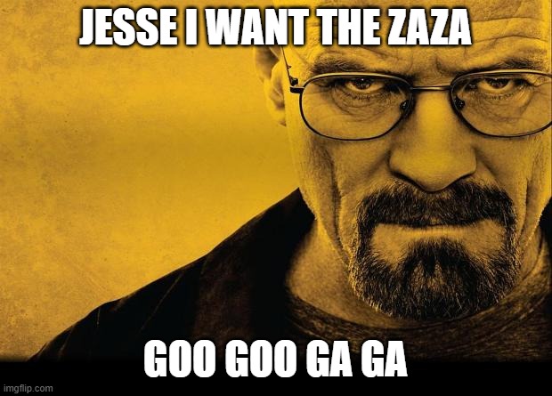 Breaking bad | JESSE I WANT THE ZAZA; GOO GOO GA GA | image tagged in breaking bad | made w/ Imgflip meme maker
