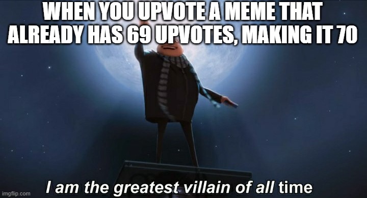 aHHHHaHAHAhahA |  WHEN YOU UPVOTE A MEME THAT ALREADY HAS 69 UPVOTES, MAKING IT 70 | image tagged in i am the greatest villain of all time,69,upvotes | made w/ Imgflip meme maker