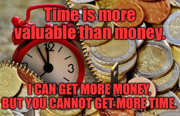 Time and Money | Time is more valuable than money. I CAN GET MORE MONEY, BUT YOU CANNOT GET MORE TIME. | image tagged in time,money,get money,not time,fun | made w/ Imgflip meme maker