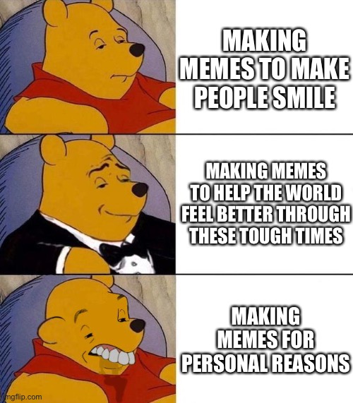 Best,Better, Blurst | MAKING MEMES TO MAKE PEOPLE SMILE; MAKING MEMES TO HELP THE WORLD FEEL BETTER THROUGH THESE TOUGH TIMES; MAKING MEMES FOR PERSONAL REASONS | image tagged in best better blurst | made w/ Imgflip meme maker