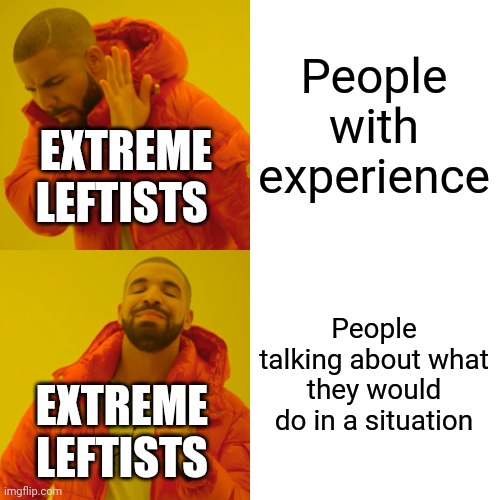 Drake Hotline Bling Meme | People with experience; EXTREME LEFTISTS; People talking about what they would do in a situation; EXTREME LEFTISTS | image tagged in memes,drake hotline bling | made w/ Imgflip meme maker
