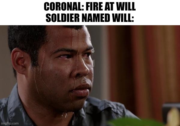 Knuckles quote | CORONAL: FIRE AT WILL
SOLDIER NAMED WILL: | image tagged in sweating bullets | made w/ Imgflip meme maker