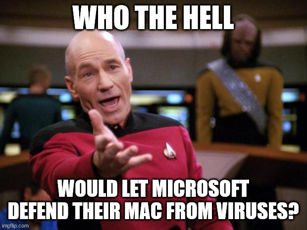 Clean your own house first | WHO THE HELL; WOULD LET MICROSOFT DEFEND THEIR MAC FROM VIRUSES? | image tagged in annoyed picard | made w/ Imgflip meme maker