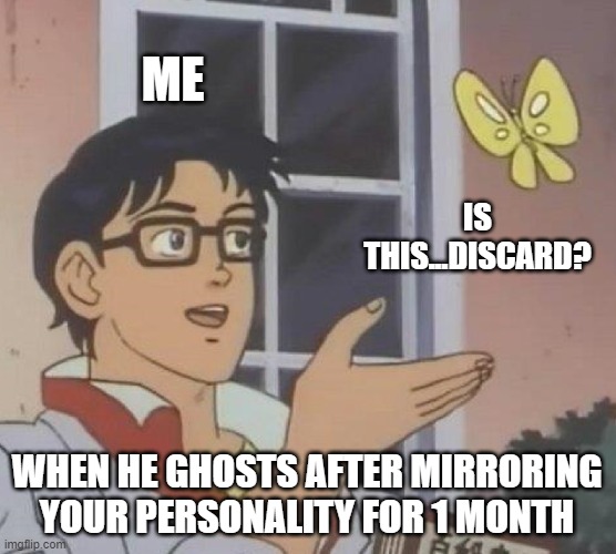 After Dating A Narcissist | ME; IS THIS...DISCARD? WHEN HE GHOSTS AFTER MIRRORING YOUR PERSONALITY FOR 1 MONTH | image tagged in memes,is this a pigeon | made w/ Imgflip meme maker