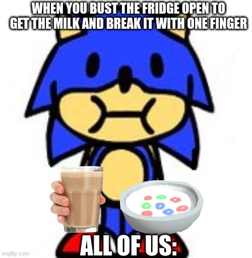 REWARD |  WHEN YOU BUST THE FRIDGE OPEN TO GET THE MILK AND BREAK IT WITH ONE FINGER; ALL OF US: | image tagged in sunky stare | made w/ Imgflip meme maker