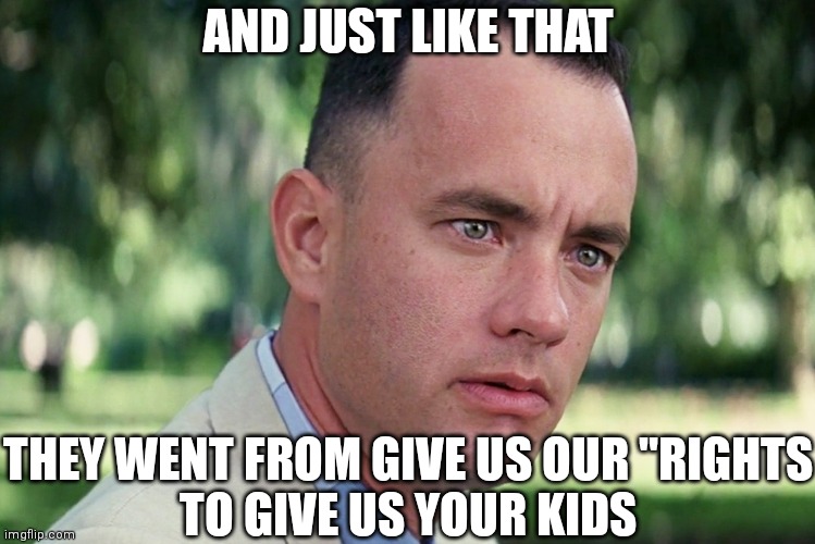Gaslighting the whole time | AND JUST LIKE THAT; THEY WENT FROM GIVE US OUR "RIGHTS
TO GIVE US YOUR KIDS | image tagged in memes,and just like that,gay,transgender,drag queen,democrats | made w/ Imgflip meme maker