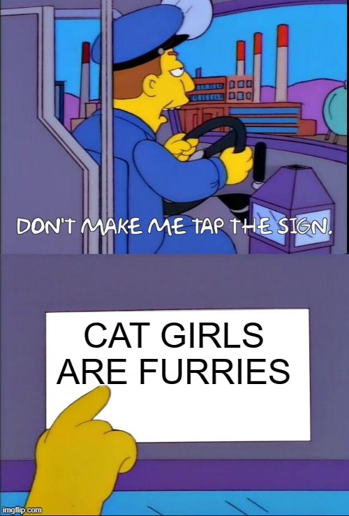 Cat girls = Furries | CAT GIRLS ARE FURRIES | image tagged in don't make me tap the sign | made w/ Imgflip meme maker