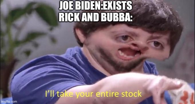 I'll take your entire stock | JOE BIDEN:EXISTS
RICK AND BUBBA: | image tagged in i'll take your entire stock | made w/ Imgflip meme maker