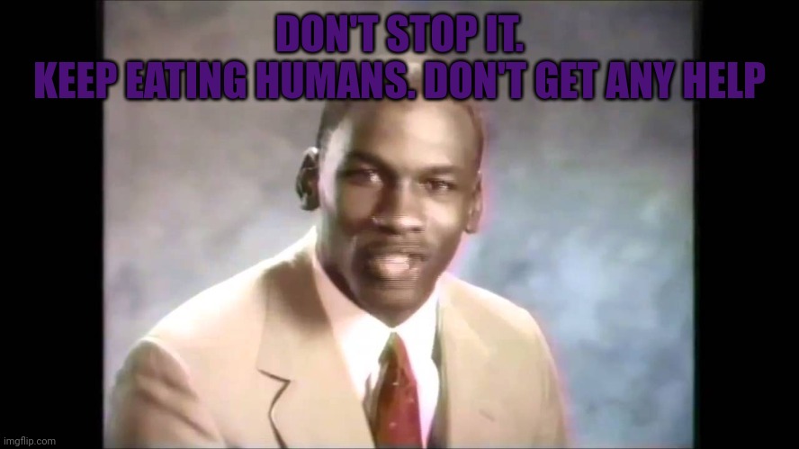 Stop it get some help | DON'T STOP IT.
KEEP EATING HUMANS. DON'T GET ANY HELP | image tagged in stop it get some help | made w/ Imgflip meme maker