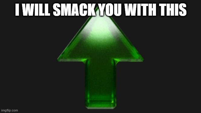 Upvote | I WILL SMACK YOU WITH THIS | image tagged in upvote | made w/ Imgflip meme maker