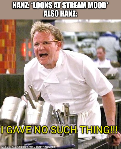 Chef Gordon Ramsay | HANZ: *LOOKS AT STREAM MOOD*
ALSO HANZ:; I GAVE NO SUCH THING!!! | image tagged in memes,chef gordon ramsay | made w/ Imgflip meme maker