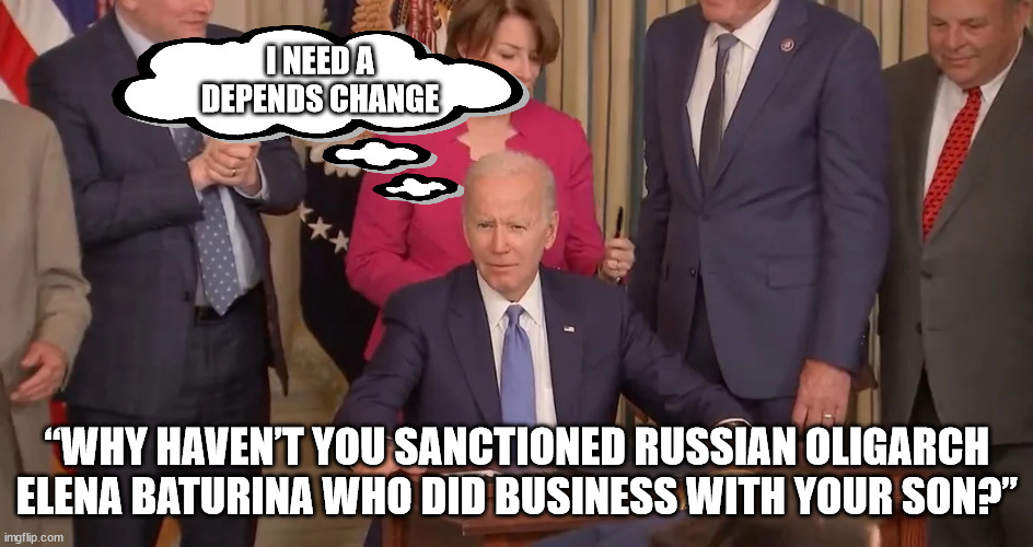 Biden crapped his depends... again | I NEED A DEPENDS CHANGE; “WHY HAVEN’T YOU SANCTIONED RUSSIAN OLIGARCH ELENA BATURINA WHO DID BUSINESS WITH YOUR SON?” | image tagged in dementia,joe biden | made w/ Imgflip meme maker