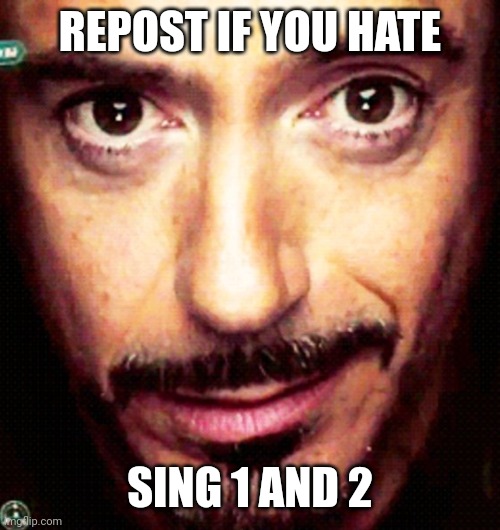 I made this in comment | REPOST IF YOU HATE; SING 1 AND 2 | image tagged in tony stark repost,memes,shitpost,oh wow are you actually reading these tags,you have been eternally cursed for reading the tags | made w/ Imgflip meme maker