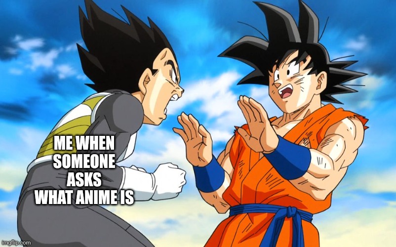 Dragon ball super | ME WHEN SOMEONE ASKS WHAT ANIME IS | image tagged in dragon ball super | made w/ Imgflip meme maker
