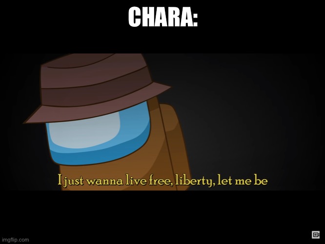 CHARA: | image tagged in i just wanna live free liberty let me be | made w/ Imgflip meme maker
