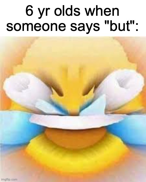 Another Clever Title | 6 yr olds when someone says "but": | image tagged in laughing crying emoji with open eyes,humor | made w/ Imgflip meme maker