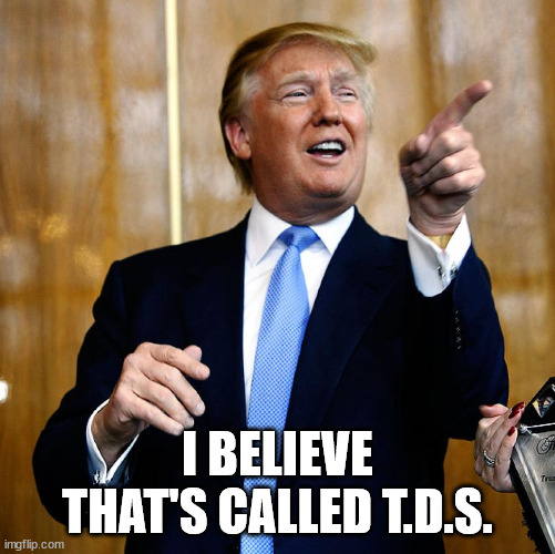 Donal Trump Birthday | I BELIEVE THAT'S CALLED T.D.S. | image tagged in donal trump birthday | made w/ Imgflip meme maker