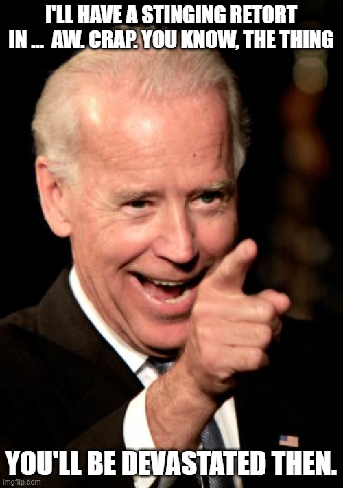 Smilin Biden Meme | I'LL HAVE A STINGING RETORT IN …  AW. CRAP. YOU KNOW, THE THING YOU'LL BE DEVASTATED THEN. | image tagged in memes,smilin biden | made w/ Imgflip meme maker