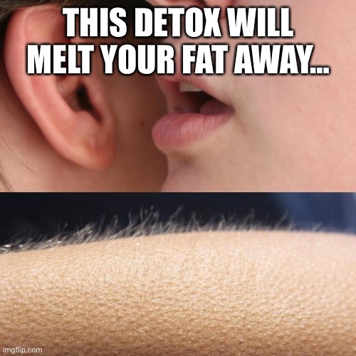 Whisper and Goosebumps | THIS DETOX WILL MELT YOUR FAT AWAY… | image tagged in whisper and goosebumps | made w/ Imgflip meme maker