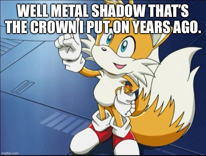 Tails' Kindness | WELL METAL SHADOW THAT’S THE CROWN I PUT ON YEARS AGO. | image tagged in tails' kindness | made w/ Imgflip meme maker