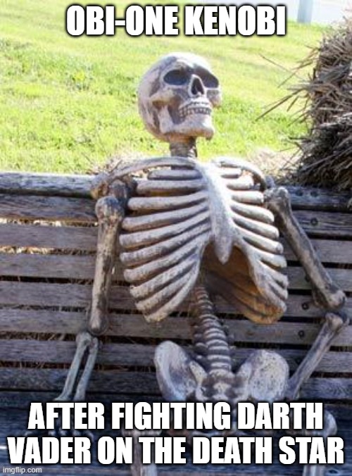 Waiting Skeleton Meme | OBI-ONE KENOBI; AFTER FIGHTING DARTH VADER ON THE DEATH STAR | image tagged in memes,waiting skeleton | made w/ Imgflip meme maker