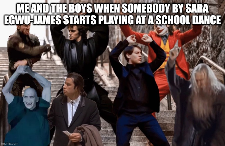 Joker,Peter Parker,Anakin and co dancing | ME AND THE BOYS WHEN SOMEBODY BY SARA EGWU-JAMES STARTS PLAYING AT A SCHOOL DANCE | image tagged in joker peter parker anakin and co dancing,funny,sara egwu-james,song | made w/ Imgflip meme maker