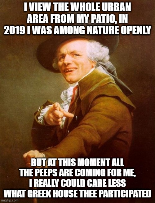 Jack Harlow | I VIEW THE WHOLE URBAN AREA FROM MY PATIO, IN 2019 I WAS AMONG NATURE OPENLY; BUT AT THIS MOMENT ALL THE PEEPS ARE COMING FOR ME, I REALLY COULD CARE LESS WHAT GREEK HOUSE THEE PARTICIPATED | image tagged in memes,joseph ducreux | made w/ Imgflip meme maker