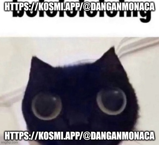 https://kosmi.app/@danganmonaca hang out w/me | HTTPS://KOSMI.APP/@DANGANMONACA; HTTPS://KOSMI.APP/@DANGANMONACA | image tagged in boioioioioing cat | made w/ Imgflip meme maker