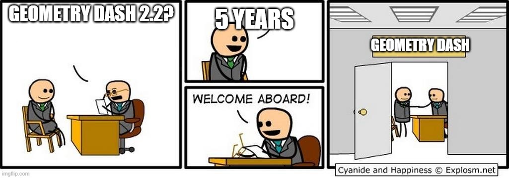 geometry dash its been 5 years | 5 YEARS; GEOMETRY DASH 2.2? GEOMETRY DASH | image tagged in you're hired | made w/ Imgflip meme maker