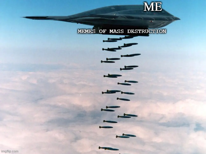 MEMES of Mass  Destruction | ME; MEMES OF MASS DESTRUCTION | image tagged in twitter,funny memes | made w/ Imgflip meme maker