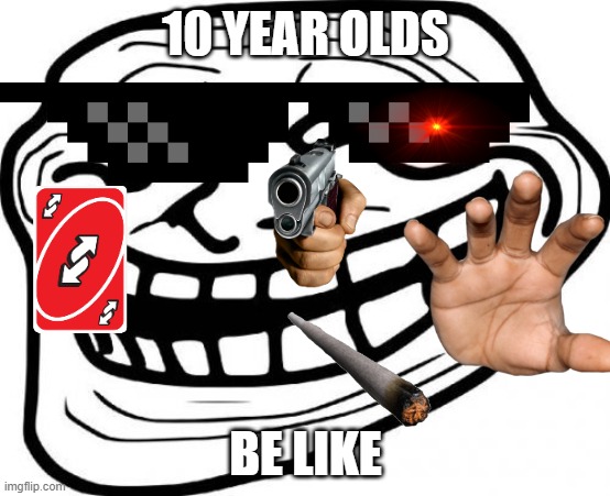 yeah reaz | 10 YEAR OLDS; BE LIKE | image tagged in memes,troll face | made w/ Imgflip meme maker