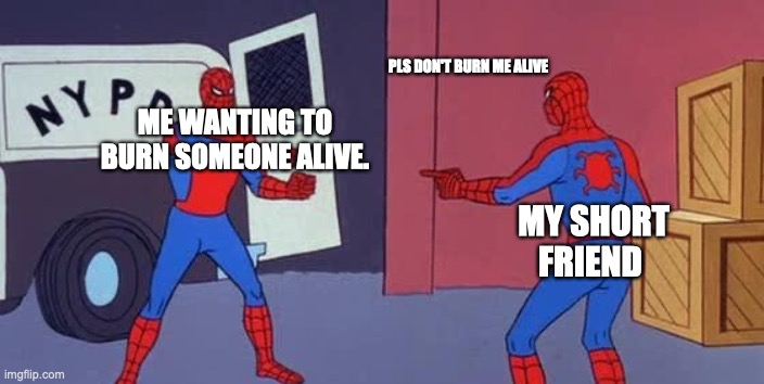 Spider Man Double |  PLS DON'T BURN ME ALIVE; ME WANTING TO BURN SOMEONE ALIVE. MY SHORT FRIEND | image tagged in spider man double | made w/ Imgflip meme maker