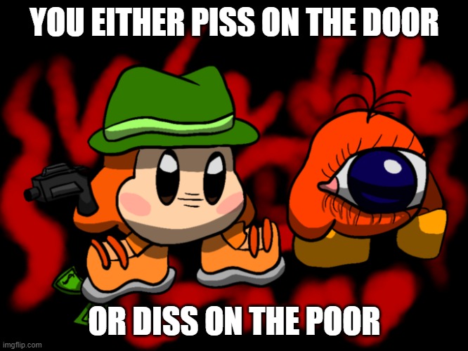 Waddle Gang | YOU EITHER PISS ON THE DOOR; OR DISS ON THE POOR | image tagged in waddle gang | made w/ Imgflip meme maker