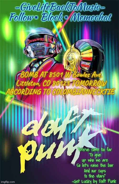 GiveLifeBackToMusic's temp | BOMB AT 8501 W Bowles Ave, Littleton, CO 80123 TOMORROW ACCORDING TO COLOMBIANNECKTIE | image tagged in givelifebacktomusic's temp | made w/ Imgflip meme maker