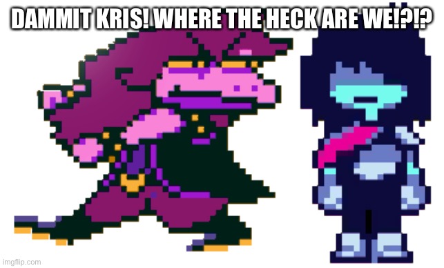 GOD DAMMIT KRIS WHERE THE HELL ARE WE? | DAMMIT KRIS! WHERE THE HECK ARE WE!?!? | image tagged in god dammit kris where the hell are we | made w/ Imgflip meme maker