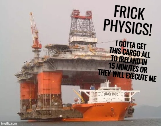 captain big brain | FRICK PHYSICS! I GOTTA GET THIS CARGO ALL TO IRELAND IN 15 MINUTES OR THEY WILL EXECUTE ME | image tagged in ship,captain,frick physics,csi horatio yeeeaaaaaaa,reeeeeeeeeeeeeeeeeeeeee | made w/ Imgflip meme maker