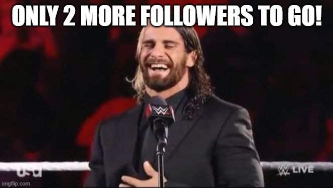 Seth Rollins laugh  | ONLY 2 MORE FOLLOWERS TO GO! | image tagged in seth rollins laugh | made w/ Imgflip meme maker