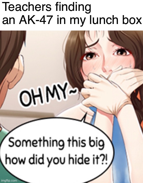 Teachers finding an AK-47 in my lunch box | made w/ Imgflip meme maker