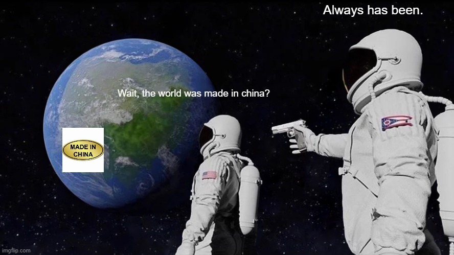 Always Has Been | Always has been. Wait, the world was made in china? | image tagged in memes,always has been | made w/ Imgflip meme maker