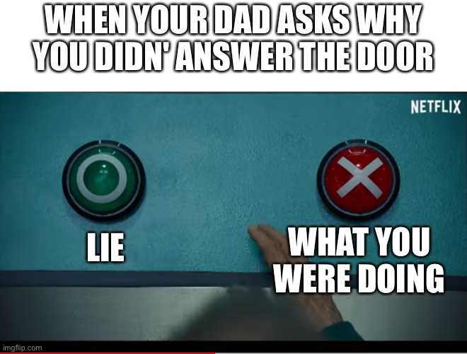 Why must this happen |  WHEN YOUR DAD ASKS WHY YOU DIDN' ANSWER THE DOOR; LIE; WHAT YOU WERE DOING | image tagged in squid game,why are you reading this,a,b,memes | made w/ Imgflip meme maker