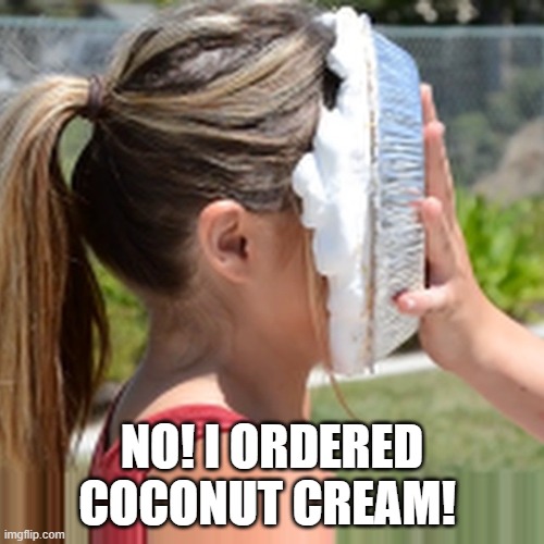 Pie In the Face Coconut Cream | NO! I ORDERED COCONUT CREAM! | image tagged in memes pie in face,coconut cream pie | made w/ Imgflip meme maker