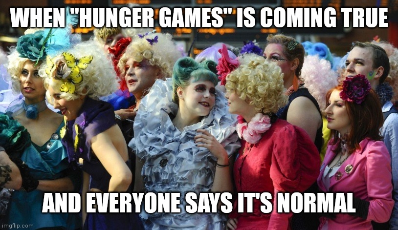 Our poor world smh | WHEN "HUNGER GAMES" IS COMING TRUE; AND EVERYONE SAYS IT'S NORMAL | image tagged in hunger games,first world problems | made w/ Imgflip meme maker