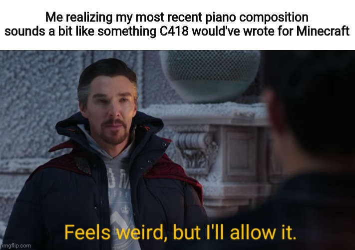 Feels Weird, but I'll Allow It. | Me realizing my most recent piano composition sounds a bit like something C418 would've wrote for Minecraft | image tagged in feels weird but i'll allow it | made w/ Imgflip meme maker